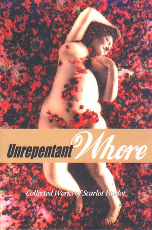 Unrepentant Whore: The Collected Works Of Scarlot Harlot